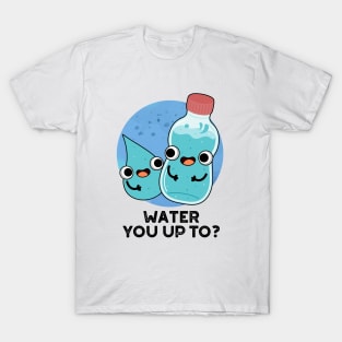 Water You Up TO Cute Water Pun T-Shirt